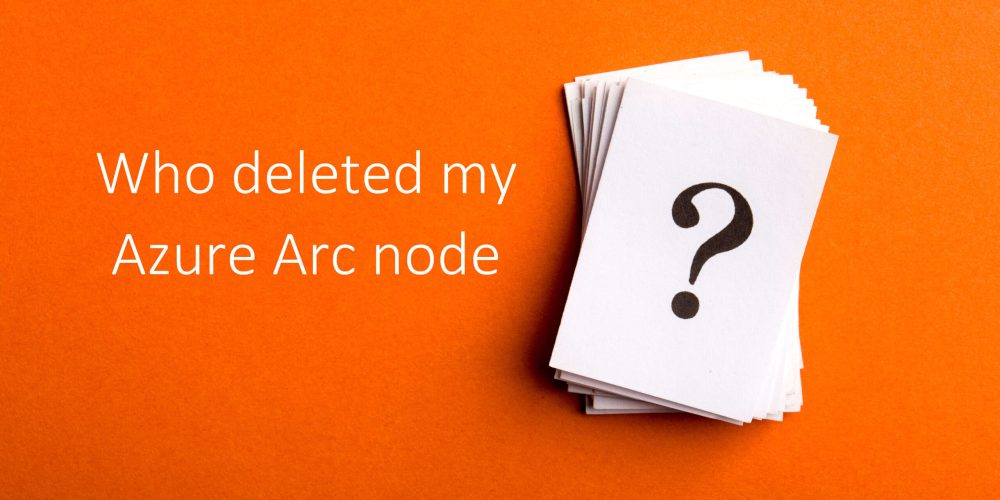 Who deleted my Azure Arc Node